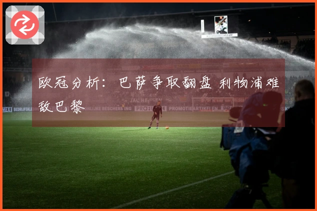 欧冠分析：巴萨争取翻盘 利物浦难敌巴黎