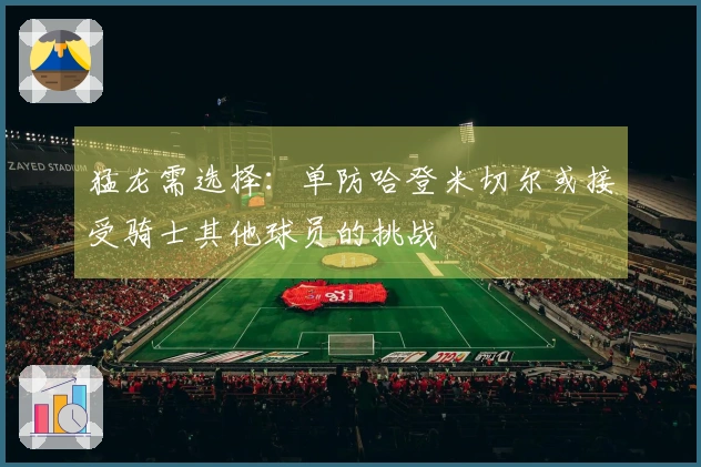 猛龙需选择:单防哈登米切尔或接受骑士其他球员的挑战