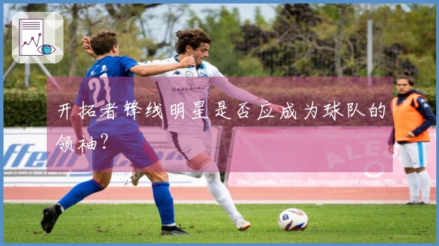 开拓者锋线明星是否应成为球队的领袖？