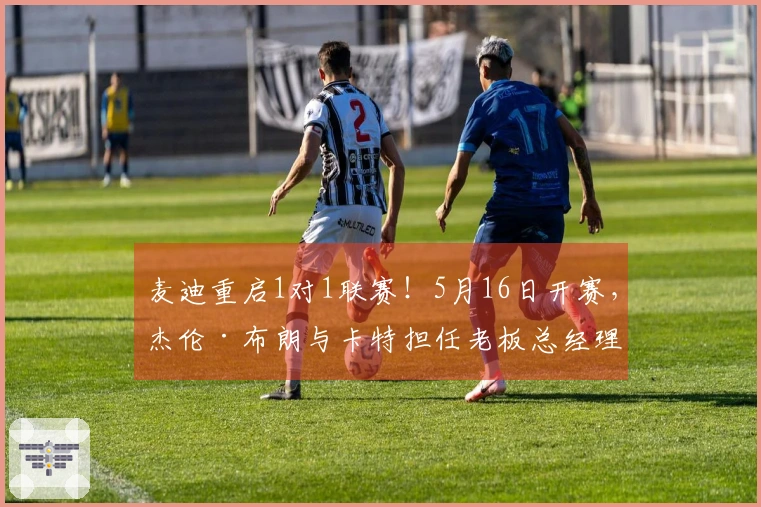麦迪重启1对1联赛！5月16日开赛，杰伦·布朗与卡特担任老板总经理