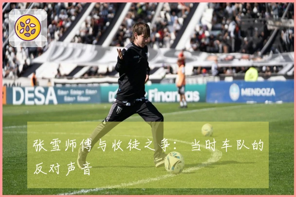 张雪师傅与收徒之争：当时车队的反对声音