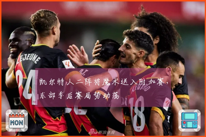 凯尔特人二阵将魔术送入附加赛，东部季后赛局势动荡