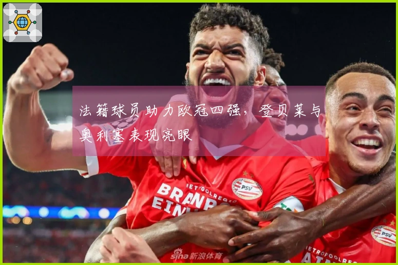 法籍球员助力欧冠四强，登贝莱与奥利塞表现亮眼