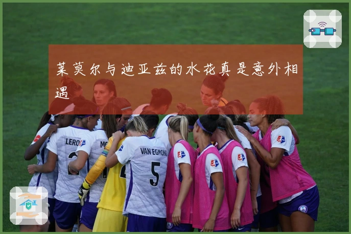 莱莫尔与迪亚兹的水花真是意外相遇