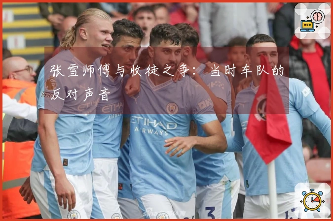 张雪师傅与收徒之争：当时车队的反对声音