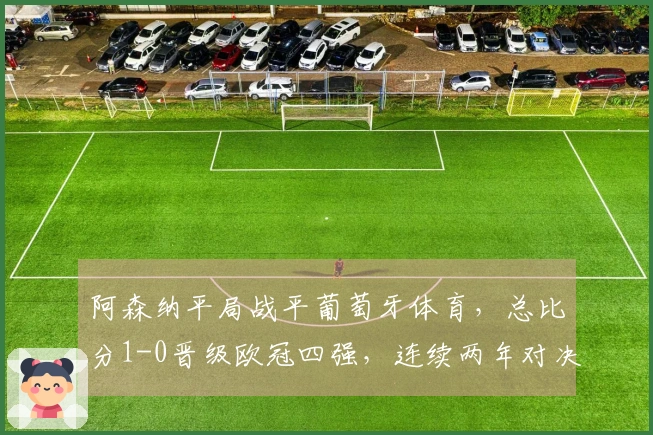 阿森纳平局战平葡萄牙体育，总比分1-0晋级欧冠四强，连续两年对决马竞