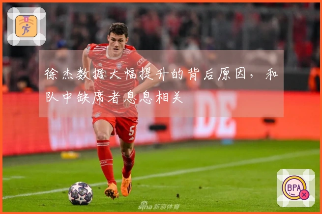 徐杰数据大幅提升的背后原因，和队中缺席者息息相关