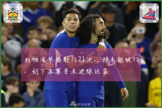 利物浦单场射门21次，却未能破门，创下本赛季未进球记录