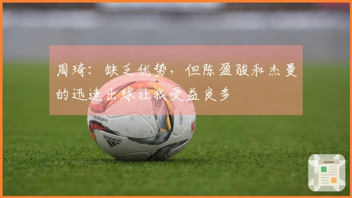 周琦：缺乏优势，但陈盈骏和杰曼的迅速出球让我受益良多