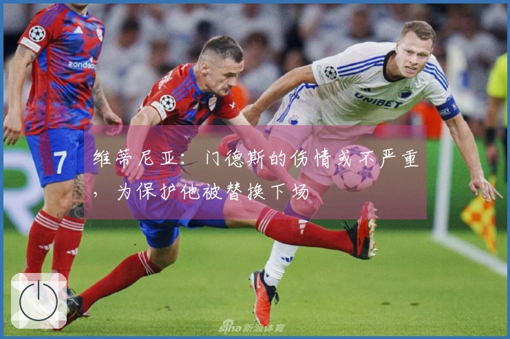 维蒂尼亚：门德斯的伤情或不严重，为保护他被替换下场