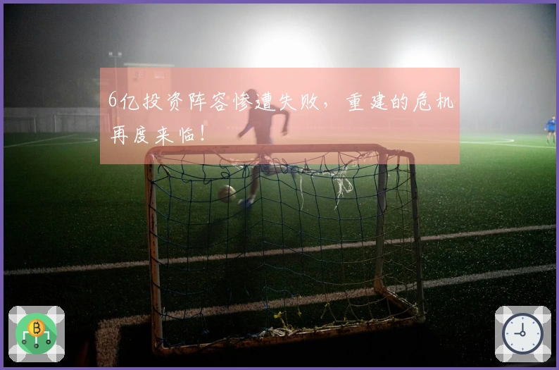 6亿投资阵容惨遭失败，重建的危机再度来临！