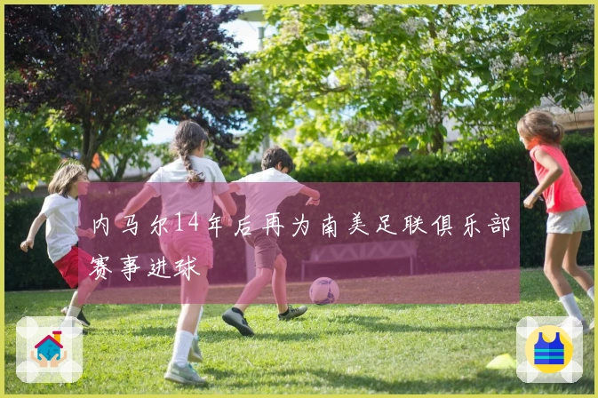 内马尔14年后再为南美足联俱乐部赛事进球