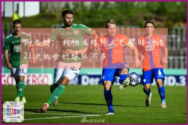 斯洛特：利物浦对阵大巴黎时创造21次机会的球队不多