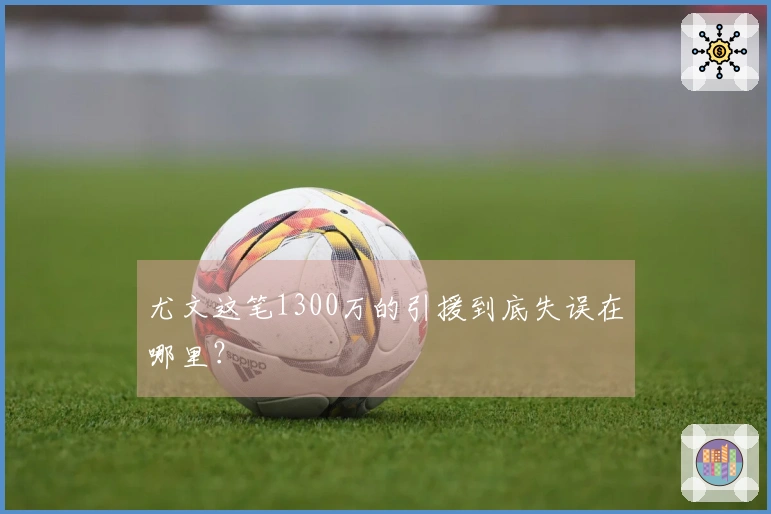 尤文这笔1300万的引援到底失误在哪里？