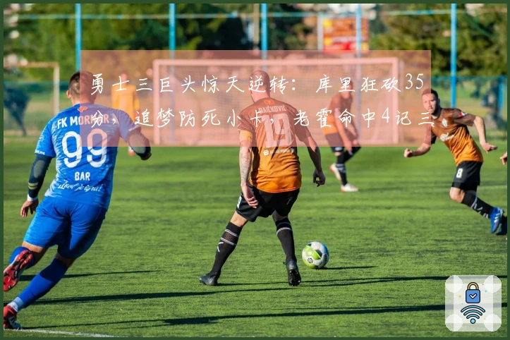 勇士三巨头惊天逆转：库里狂砍35分，追梦防死小卡，老霍命中4记三分