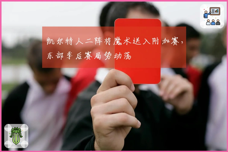 凯尔特人二阵将魔术送入附加赛，东部季后赛局势动荡