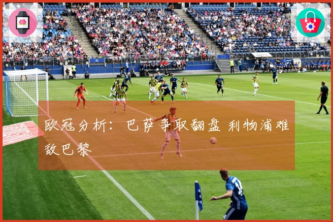 欧冠分析：巴萨争取翻盘 利物浦难敌巴黎