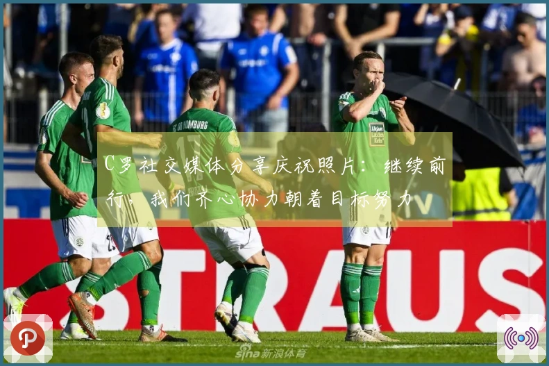 C罗社交媒体分享庆祝照片：继续前行，我们齐心协力朝着目标努力