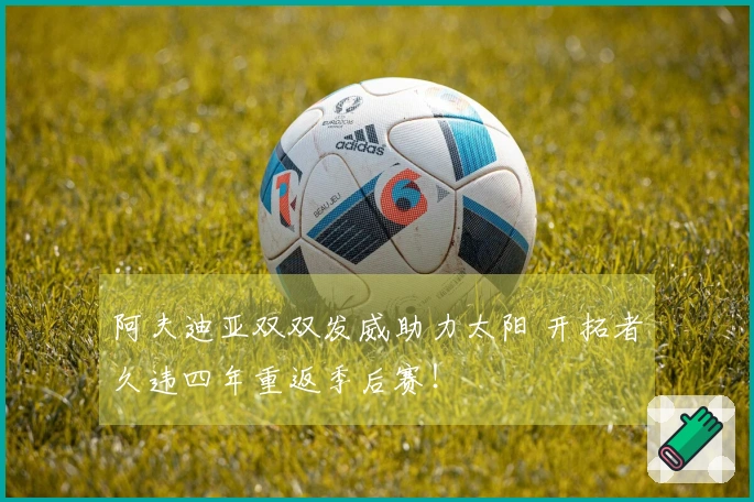 阿夫迪亚双双发威助力太阳 开拓者久违四年重返季后赛！