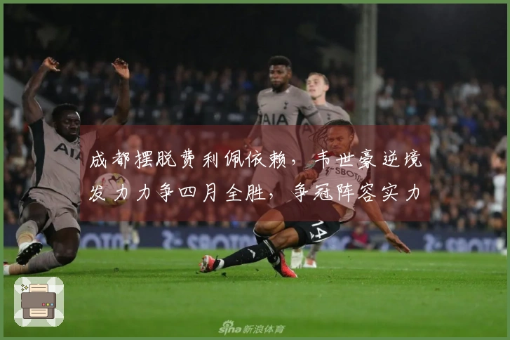 成都摆脱费利佩依赖，韦世豪逆境发力力争四月全胜，争冠阵容实力均衡